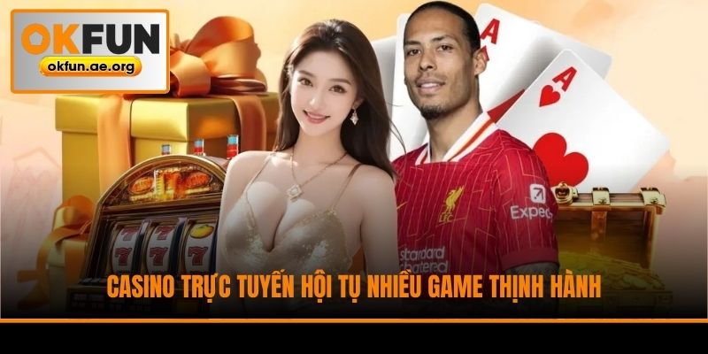 Casino trực tuyến hội tụ nhiều game thịnh hành