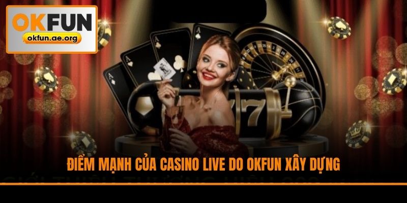 Điểm mạnh của casino live do Okfun xây dựng