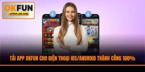Tải App Okfun Cho Điện Thoại iOS/Android Thành Công 100%